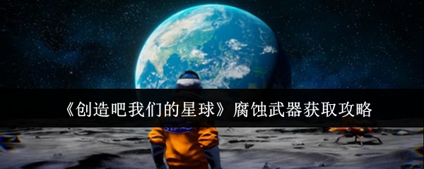 《创造吧我们的星球》腐蚀武器入手指南