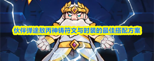 敖丙神铸符文与时装最强伙伴弹途搭配攻略 敖丙神铸符文与时装最强伙伴弹途搭配攻略