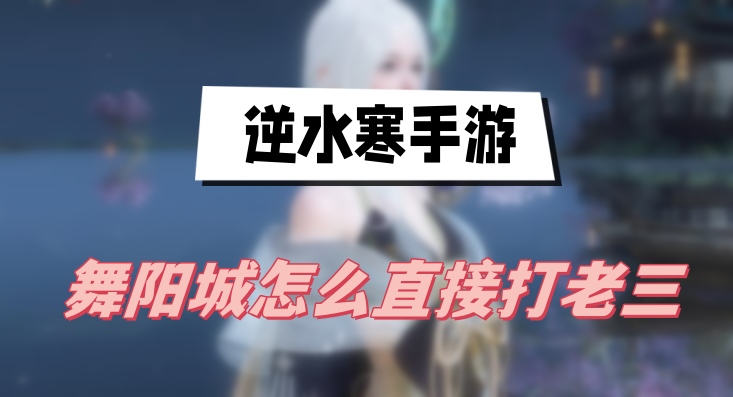 逆水寒手游舞阳城怎么直接打老三