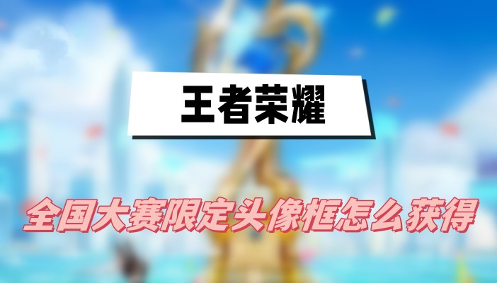 王者荣耀全国大赛限定头像框怎么获得
