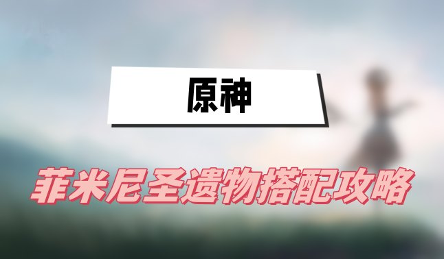 原神菲米尼圣遗物搭配攻略