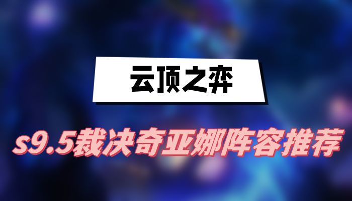 云顶之弈s9.5裁决奇亚娜阵容推荐