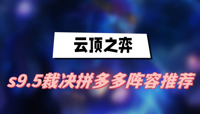 云顶之弈s9.5裁决拼多多阵容推荐