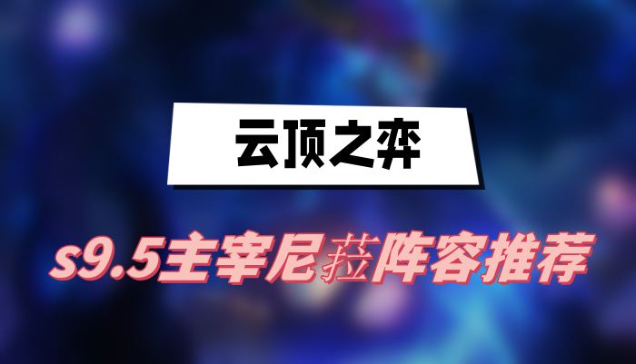 云顶之弈s9.5主宰尼菈阵容推荐