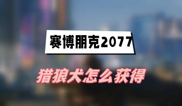 赛博朋克2077往日之影猎狼犬怎么获得