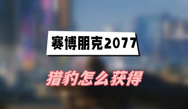 赛博朋克2077往日之影猎豹怎么获得