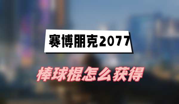 赛博朋克2077往日之影棒球棍怎么获得