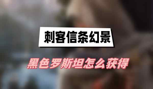 刺客信条幻景黑色罗斯坦怎么获得