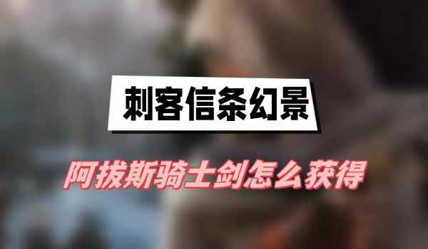 刺客信条幻景阿拔斯骑士剑怎么获得
