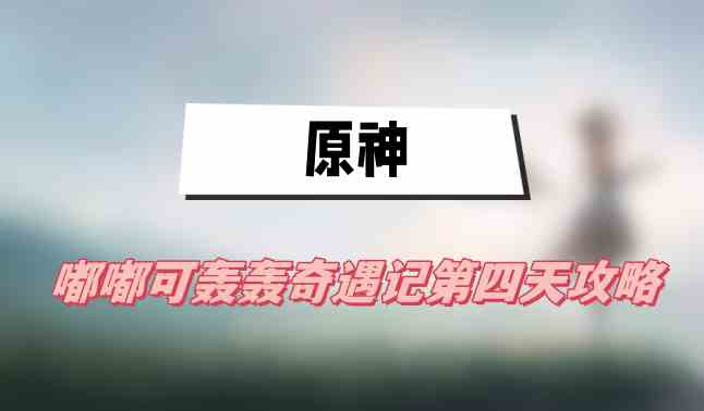 原神嘟嘟可轰轰奇遇记第四天攻略