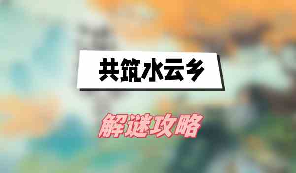 共筑水云乡解谜攻略