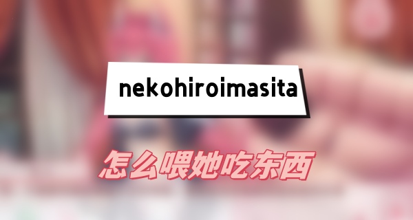 nekohiroimasita怎么喂她吃东西