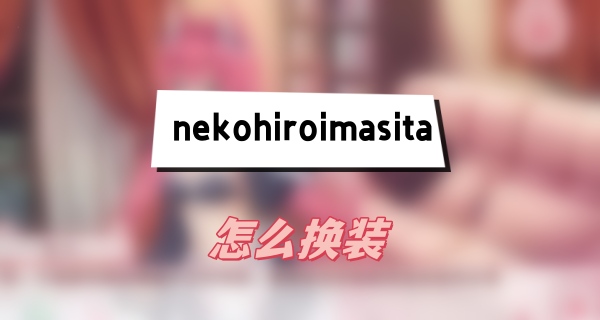 NekoHiroiMasita怎么换装