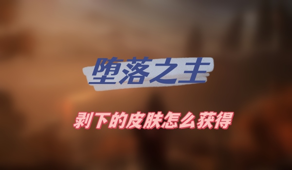 堕落之主剥下的皮肤怎么获得
