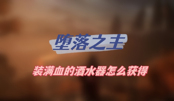 堕落之主装满血的酒水器怎么获得