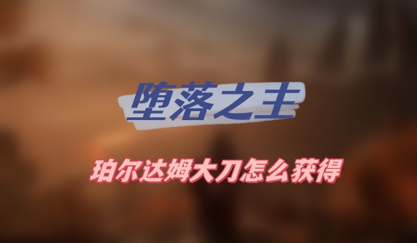 堕落之主珀尔达姆大刀怎么获得