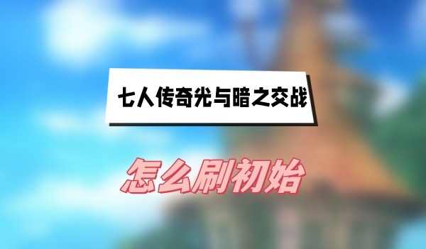 七人传奇光与暗之交战怎么刷初始
