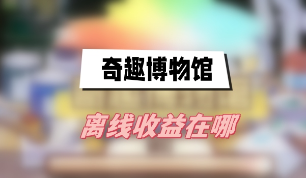 奇趣博物馆离线收益在哪