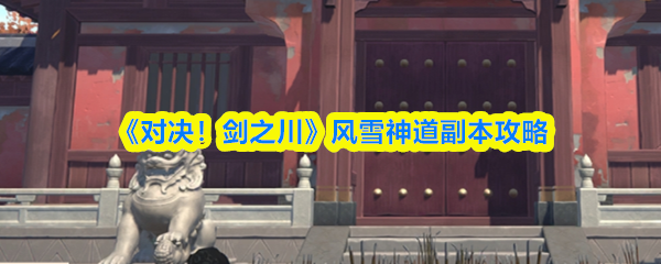 《对决！剑之川》风雪神道副本通关指南