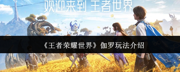 《王者荣耀世界》伽罗操作技巧与玩法解析 《王者荣耀世界》伽罗操作技巧与玩法解析