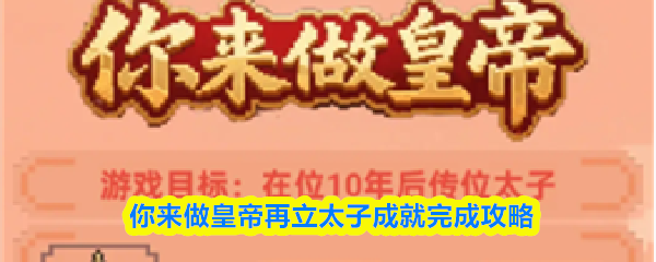 你来当皇帝再立太子成就达成指南 你来当皇帝再立太子成就达成指南