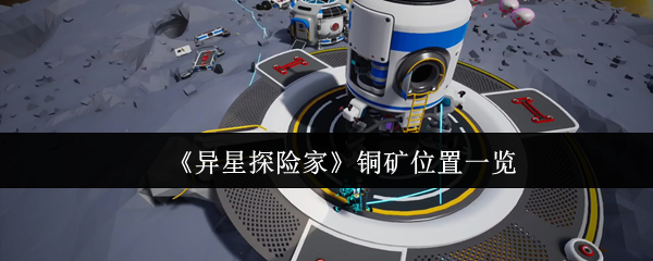 《异星探险家》铜矿分布位置及获取指南