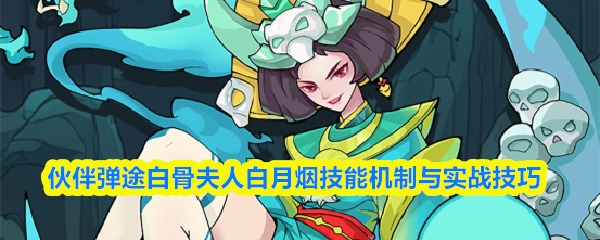 白骨夫人白月烟技能机制解析与实战技巧 白骨夫人白月烟技能机制解析与实战技巧