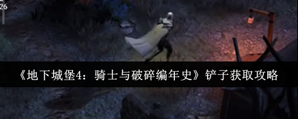 《地下城堡4:骑士与破碎年代记》铲子入手指南 《地下城堡4:骑士与破碎年代记》铲子入手指南