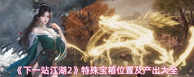 《下一站江湖2》全特殊宝箱地点与奖励一览