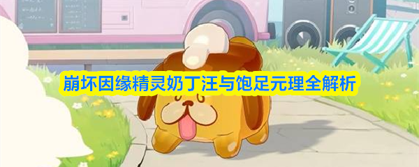 崩坏因缘：精灵奶丁汪与饱足元理全面解析