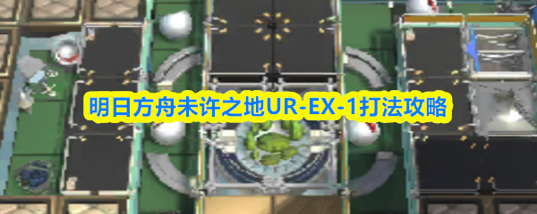 明日方舟未许之地UR-EX-1通关指南